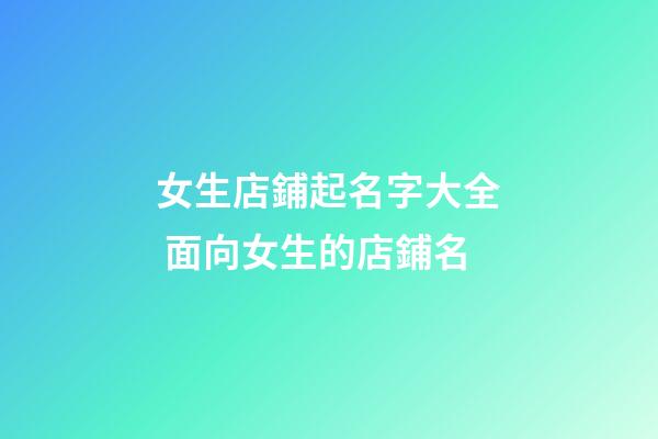 女生店鋪起名字大全 面向女生的店鋪名-第1張-店鋪起名-玄機派